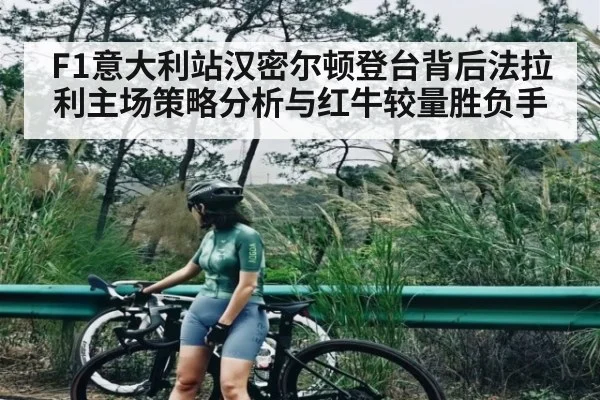 F1意大利站汉密尔顿登台背后法拉利主场策略分析与红牛较量胜负手 - c7c7.app