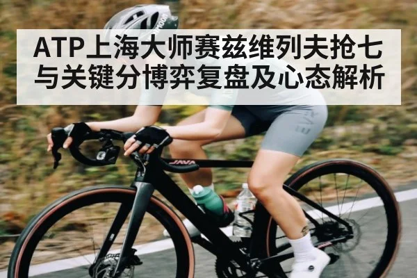 ATP上海大师赛兹维列夫抢七与关键分博弈复盘及心态解析 - c7