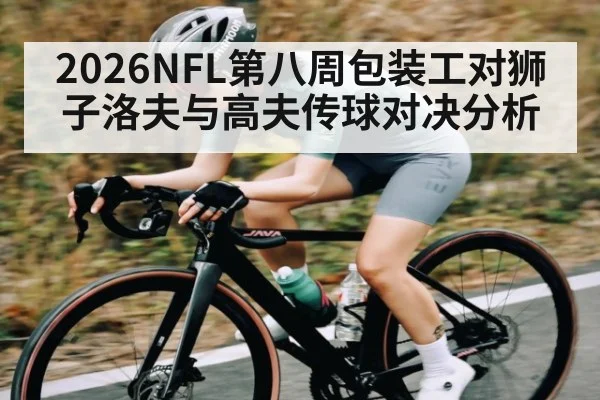 2026NFL第八周包装工对狮子洛夫与高夫传球对决分析