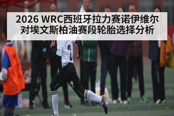 2026 WRC西班牙拉力赛诺伊维尔对埃文斯柏油赛段轮胎选择分析 - c7